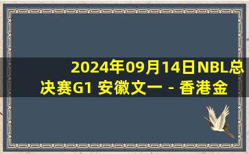 2024年09月14日NBL总决赛G1 安徽文一 - 香港金牛 全场录像